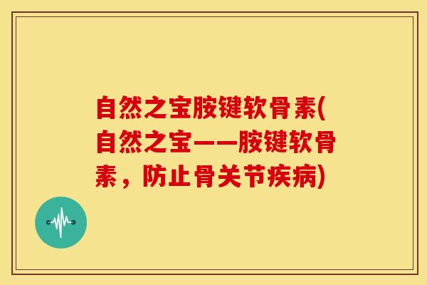 自然之宝胺键软骨素(自然之宝——胺键软骨素,防止骨关节) 自然之宝胺键软骨素(自然之宝——胺键软骨素,防止骨关节)