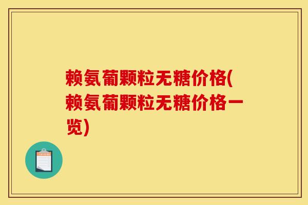 赖氨葡颗粒无糖价格(赖氨葡颗粒无糖价格一览)