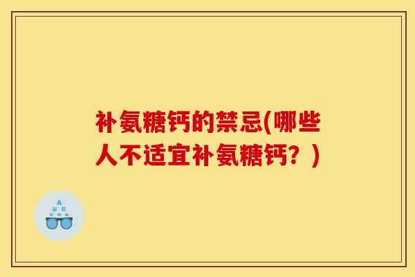 补氨糖钙的禁忌(哪些人不适宜补氨糖钙?) 补氨糖钙的禁忌(哪些人不适宜补氨糖钙?)
