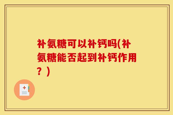 补氨糖可以补钙吗(补氨糖能否起到补钙作用？)