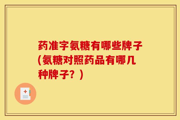 药准字氨糖有哪些牌子(氨糖对照药品有哪几种牌子?) 药准字氨糖有哪些牌子(氨糖对照药品有哪几种牌子?)