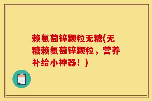 赖氨萄锌颗粒无糖(无糖赖氨萄锌颗粒,营养补给小神器!) 赖氨萄锌颗粒无糖(无糖赖氨萄锌颗粒,营养补给小神器!)