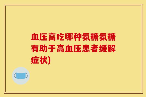 高吃哪种氨糖氨糖有助于高患者缓解症状)