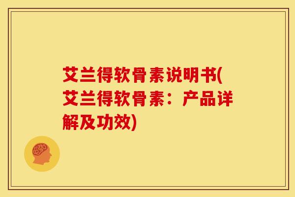 艾兰得软骨素说明书(艾兰得软骨素:产品详解及功效) 艾兰得软骨素说明书(艾兰得软骨素:产品详解及功效)