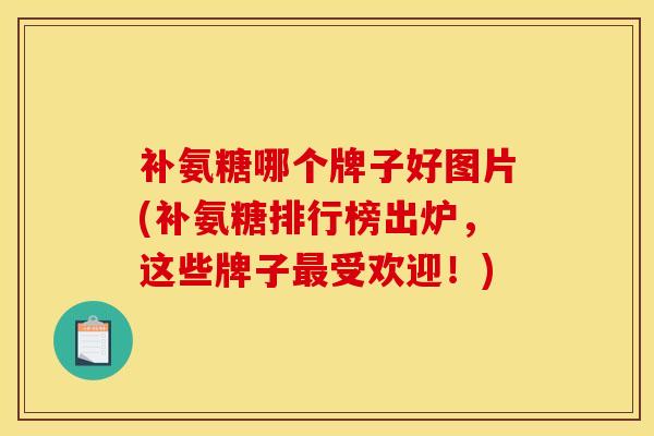 补氨糖哪个牌子好图片(补氨糖排行榜出炉，这些牌子受欢迎！)
