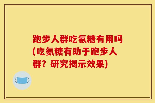 跑步人群吃氨糖有用吗(吃氨糖有助于跑步人群？研究揭示效果)