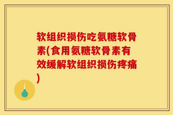 软组织损伤吃氨糖软骨素(食用氨糖软骨素有效缓解软组织损伤)