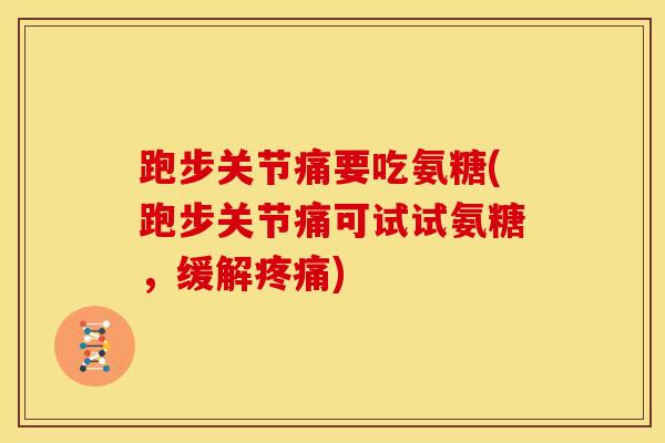 跑步关节痛要吃氨糖(跑步关节痛可试试氨糖,缓解) 跑步关节痛要吃氨糖(跑步关节痛可试试氨糖,缓解)