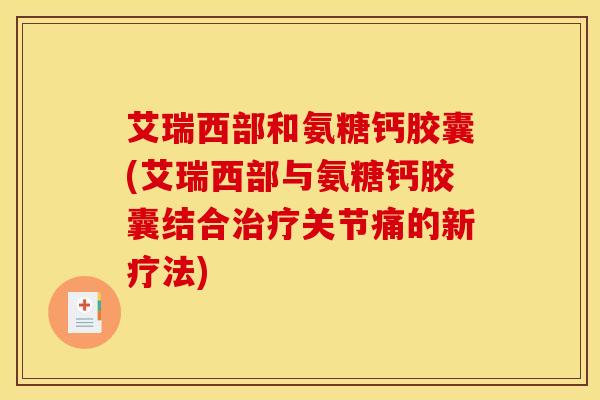 艾瑞西部和氨糖钙胶囊(艾瑞西部与氨糖钙胶囊结合关节痛的新疗法) 艾瑞西部和氨糖钙胶囊(艾瑞西部与氨糖钙胶囊结合关节痛的新疗法)
