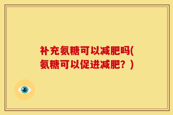 补充氨糖可以吗(氨糖可以促进？)