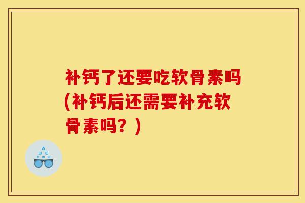 补钙了还要吃软骨素吗(补钙后还需要补充软骨素吗?) 补钙了还要吃软骨素吗(补钙后还需要补充软骨素吗?)