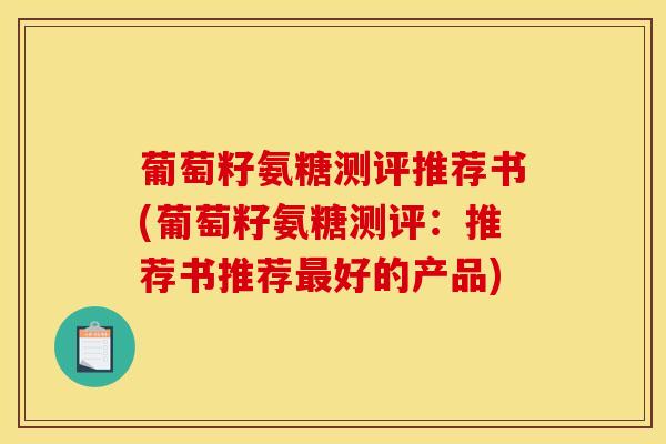葡萄籽氨糖测评推荐书(葡萄籽氨糖测评:推荐书推荐好的产品) 葡萄籽氨糖测评推荐书(葡萄籽氨糖测评:推荐书推荐好的产品)