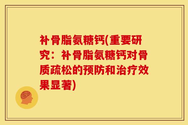 补骨脂氨糖钙(重要研究:补骨脂氨糖钙对的和效果显著) 补骨脂氨糖钙(重要研究:补骨脂氨糖钙对的和效果显著)