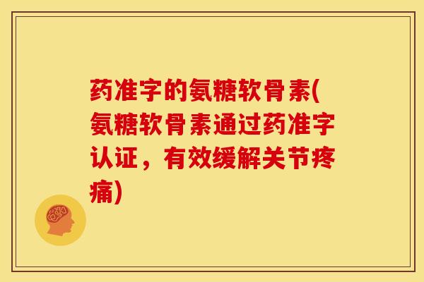 药准字的氨糖软骨素(氨糖软骨素通过药准字认证，有效缓解关节)