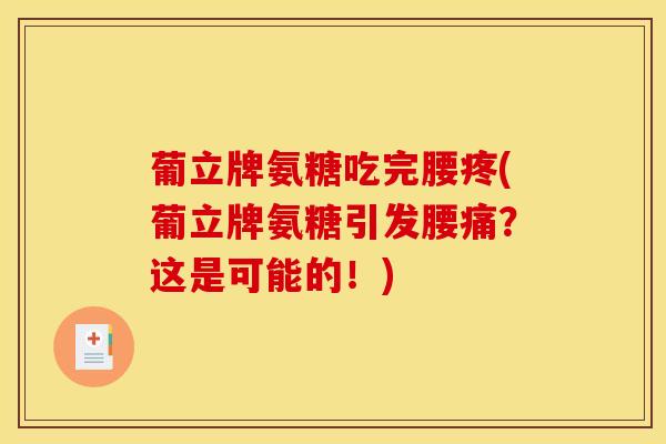 葡立牌氨糖吃完腰疼(葡立牌氨糖引发腰痛？这是可能的！)