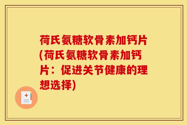 荷氏氨糖软骨素加钙片(荷氏氨糖软骨素加钙片:促进关节健康的理想选择) 荷氏氨糖软骨素加钙片(荷氏氨糖软骨素加钙片:促进关节健康的理想选择)