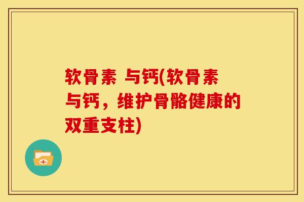 软骨素 与钙(软骨素与钙,维护骨骼健康的双重支柱) 软骨素 与钙(软骨素与钙,维护骨骼健康的双重支柱)