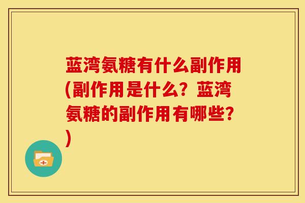 蓝湾氨糖有什么副作用(副作用是什么?蓝湾氨糖的副作用有哪些?) 蓝湾氨糖有什么副作用(副作用是什么?蓝湾氨糖的副作用有哪些?)