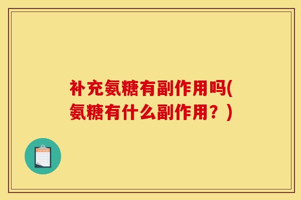补充氨糖有副作用吗(氨糖有什么副作用？)