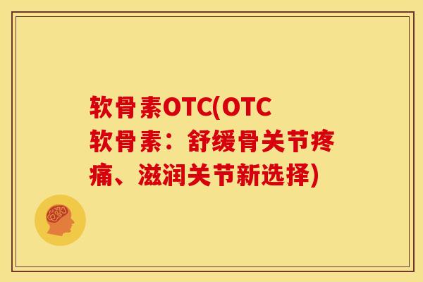软骨素OTC(OTC软骨素:舒缓骨关节、滋润关节新选择) 软骨素OTC(OTC软骨素:舒缓骨关节、滋润关节新选择)