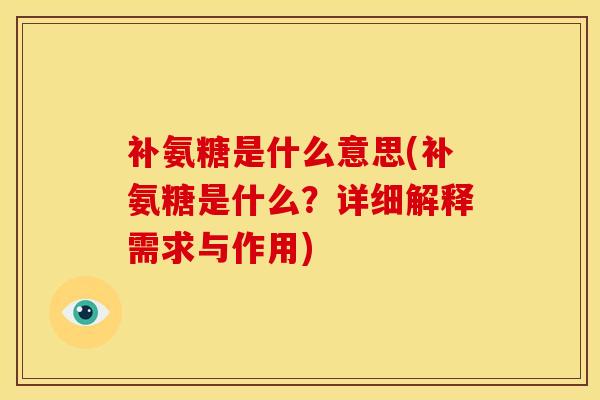 补氨糖是什么意思(补氨糖是什么?详细解释需求与作用) 补氨糖是什么意思(补氨糖是什么?详细解释需求与作用)