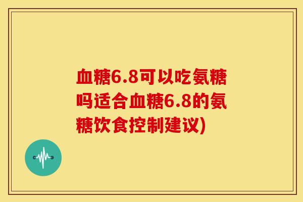 6.8可以吃氨糖吗适合6.8的氨糖饮食控制建议) 6.8可以吃氨糖吗适合6.8的氨糖饮食控制建议)