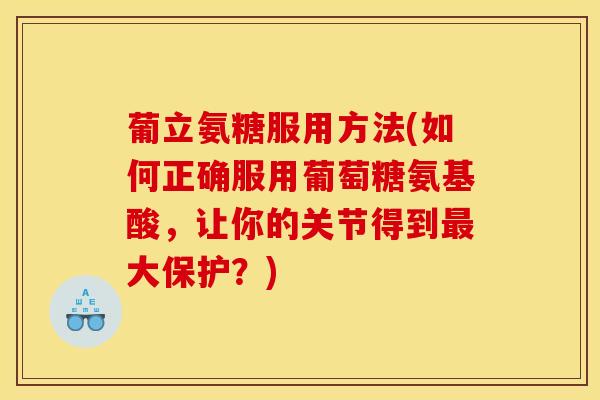 葡立氨糖服用方法(如何正确服用葡萄糖氨基酸,让你的关节得到大保护?) 葡立氨糖服用方法(如何正确服用葡萄糖氨基酸,让你的关节得到大保护?)