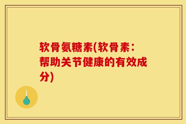 软骨氨糖素(软骨素：帮助关节健康的有效成分)