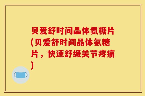 贝爱舒时间晶体氨糖片(贝爱舒时间晶体氨糖片,快速舒缓关节) 贝爱舒时间晶体氨糖片(贝爱舒时间晶体氨糖片,快速舒缓关节)