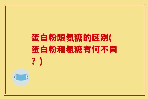 蛋白粉跟氨糖的区别(蛋白粉和氨糖有何不同？)