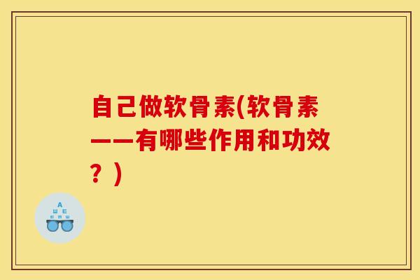 自己做软骨素(软骨素——有哪些作用和功效？)