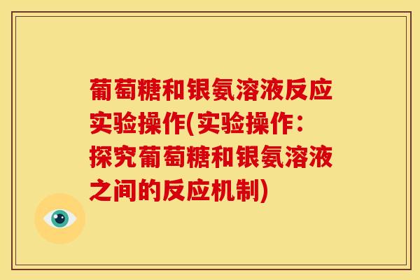 葡萄糖和银氨溶液反应实验操作(实验操作:探究葡萄糖和银氨溶液之间的反应机制) 葡萄糖和银氨溶液反应实验操作(实验操作:探究葡萄糖和银氨溶液之间的反应机制)