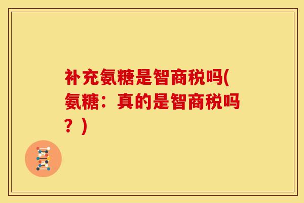 补充氨糖是智商税吗(氨糖:真的是智商税吗?) 补充氨糖是智商税吗(氨糖:真的是智商税吗?)