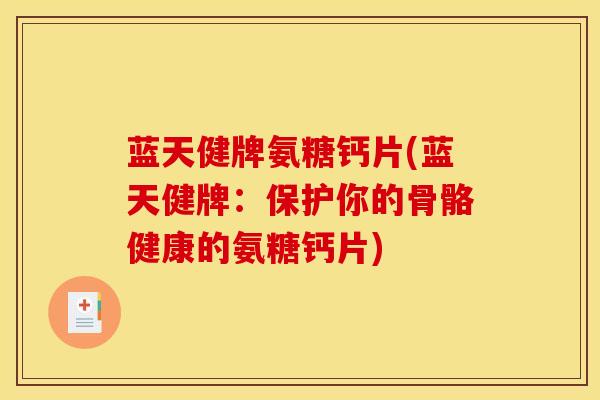蓝天健牌氨糖钙片(蓝天健牌:保护你的骨骼健康的氨糖钙片) 蓝天健牌氨糖钙片(蓝天健牌:保护你的骨骼健康的氨糖钙片)