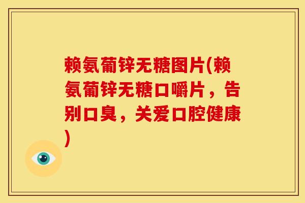 赖氨葡锌无糖图片(赖氨葡锌无糖口嚼片，告别口臭，关爱口腔健康)