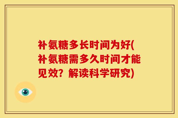 补氨糖多长时间为好(补氨糖需多久时间才能见效？解读科学研究)