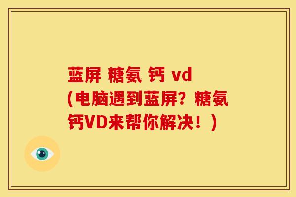 蓝屏 糖氨 钙 vd(电脑遇到蓝屏？糖氨钙VD来帮你解决！)