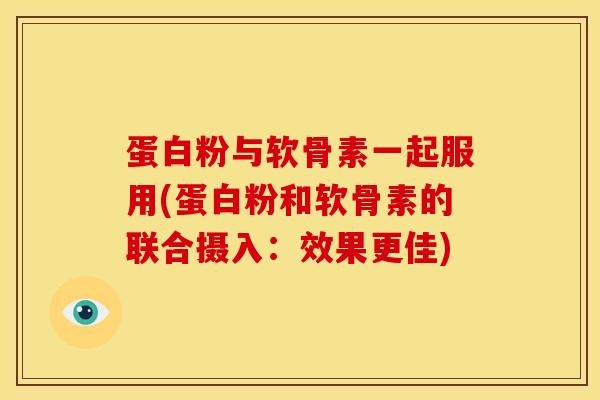 蛋白粉与软骨素一起服用(蛋白粉和软骨素的联合摄入：效果更佳)