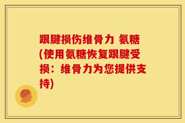 跟腱损伤维骨力 氨糖(使用氨糖恢复跟腱受损：维骨力为您提供支持)