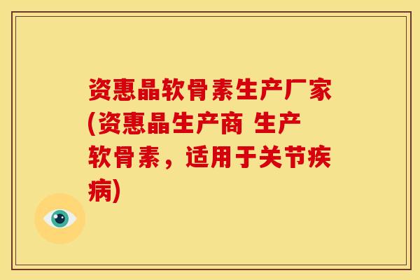 资惠晶软骨素生产厂家(资惠晶生产商 生产软骨素,适用于关节) 资惠晶软骨素生产厂家(资惠晶生产商 生产软骨素,适用于关节)