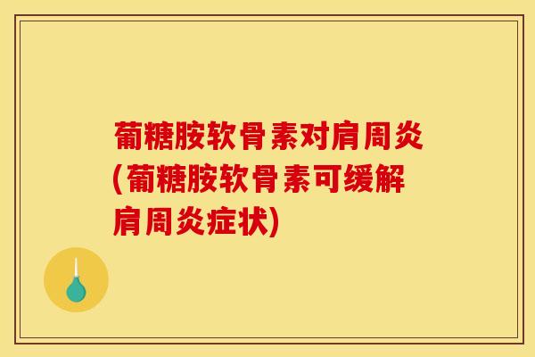 葡糖胺软骨素对(葡糖胺软骨素可缓解肩周状) 葡糖胺软骨素对(葡糖胺软骨素可缓解肩周状)