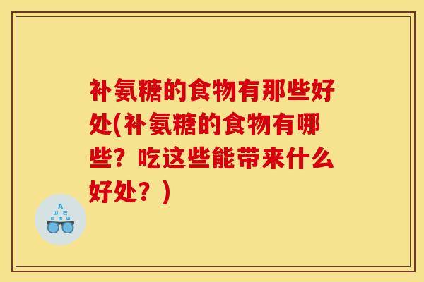 补氨糖的食物有那些好处(补氨糖的食物有哪些?吃这些能带来什么好处?) 补氨糖的食物有那些好处(补氨糖的食物有哪些?吃这些能带来什么好处?)