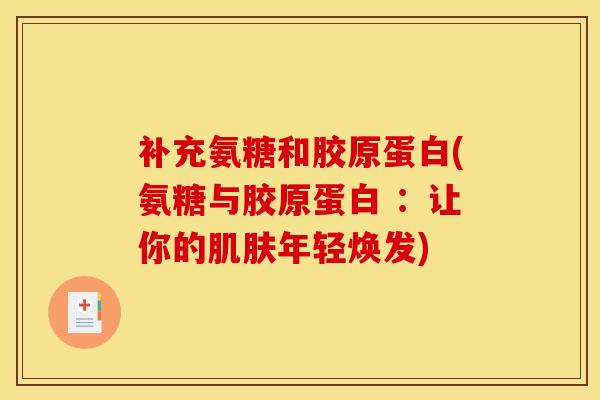 补充氨糖和胶原蛋白(氨糖与胶原蛋白 :让你的年轻焕发) 补充氨糖和胶原蛋白(氨糖与胶原蛋白 :让你的年轻焕发)
