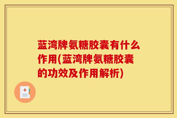蓝湾牌氨糖胶囊有什么作用(蓝湾牌氨糖胶囊的功效及作用解析)