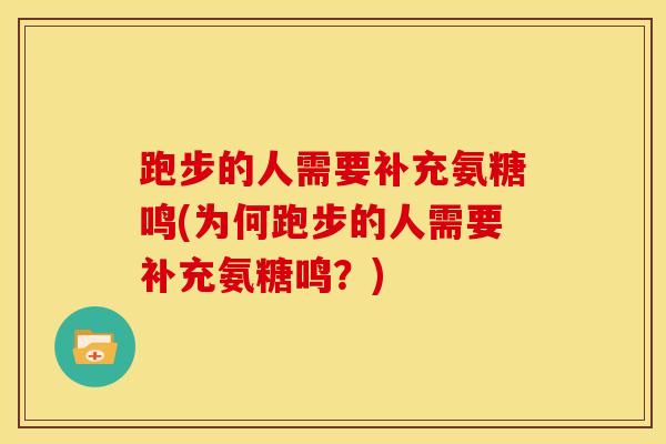 跑步的人需要补充氨糖鸣(为何跑步的人需要补充氨糖鸣？)