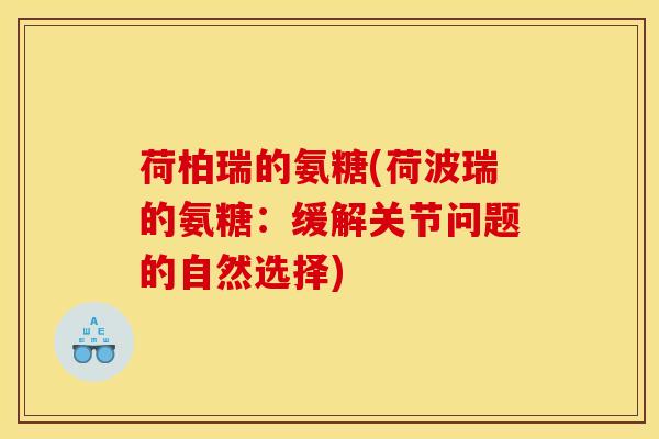 荷柏瑞的氨糖(荷波瑞的氨糖:缓解关节问题的自然选择) 荷柏瑞的氨糖(荷波瑞的氨糖:缓解关节问题的自然选择)