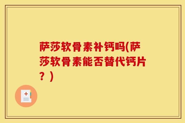 萨莎软骨素补钙吗(萨莎软骨素能否替代钙片？)