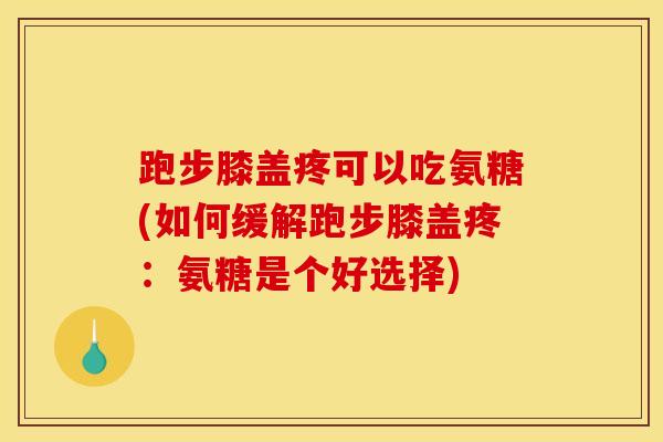 跑步膝盖疼可以吃氨糖(如何缓解跑步膝盖疼：氨糖是个好选择)