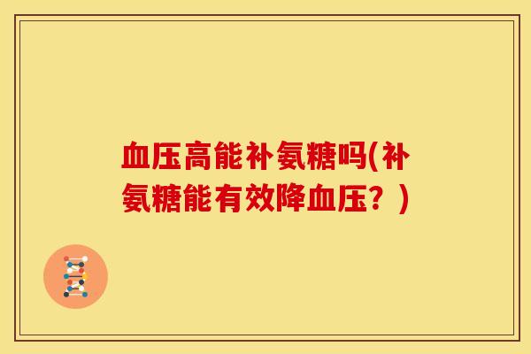 高能补氨糖吗(补氨糖能有效降？)