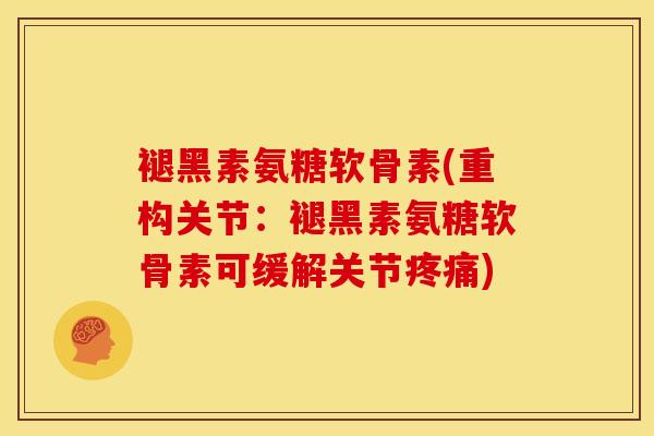 褪黑素氨糖软骨素(重构关节：褪黑素氨糖软骨素可缓解关节)